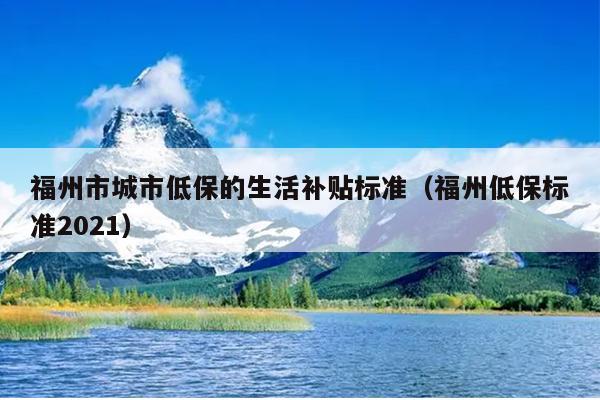 福州市城市低保的生活補貼標準（福州低保標準2021）