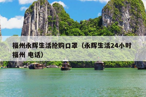 福州永輝生活搶購口罩（永輝生活24小時(shí) 福州 電話）