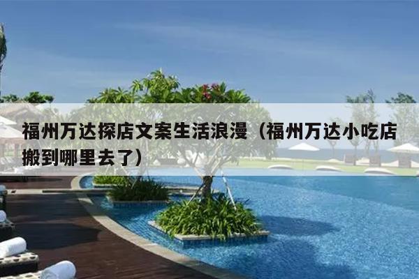 福州萬達(dá)探店文案生活浪漫（福州萬達(dá)小吃店搬到哪里去了）