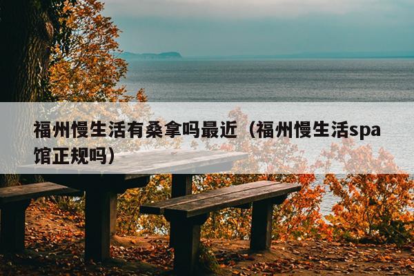 福州慢生活有桑拿嗎最近（福州慢生活spa館正規嗎）