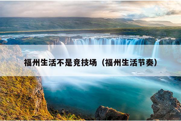 福州生活不是競技場（福州生活節奏）