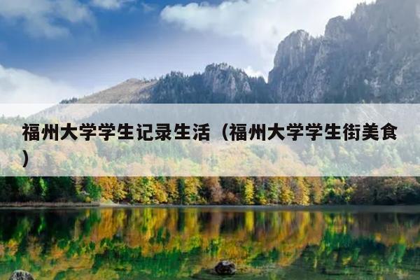 福州大學學生記錄生活（福州大學學生街美食）