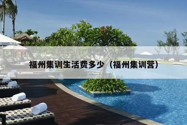 福州集訓生活費多少（福州集訓營）