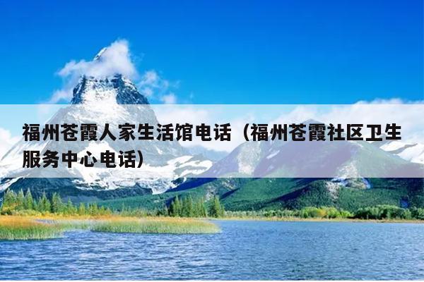 福州蒼霞人家生活館電話（福州蒼霞社區衛生服務中心電話）