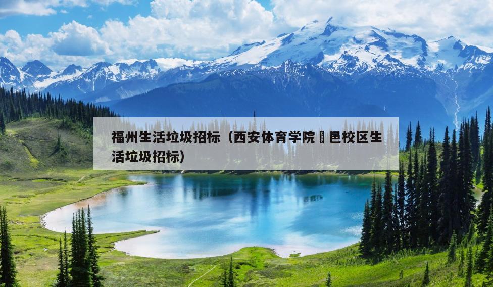 福州生活垃圾招標（西安體育學院鄠邑校區生活垃圾招標）