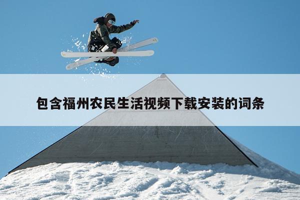 包含福州農民生活視頻下載安裝的詞條