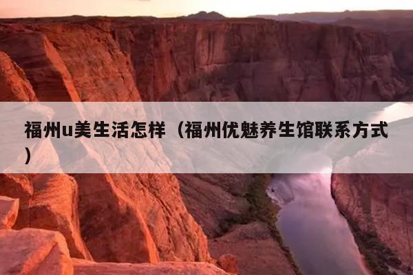 福州u美生活怎樣（福州優魅養生館聯系方式）