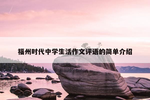 福州時代中學生活作文評語的簡單介紹