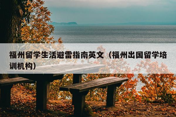 福州留學生活避雷指南英文（福州出國留學培訓機構）