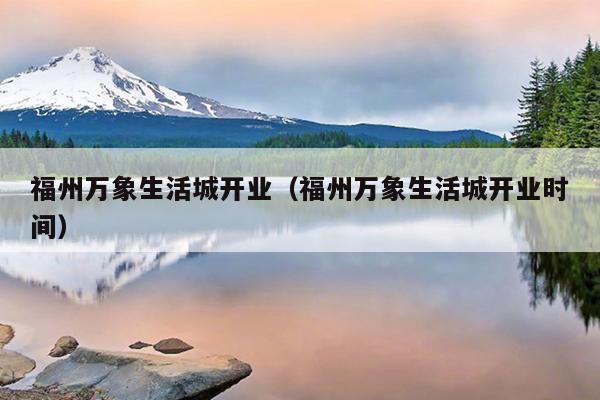 福州萬象生活城開業（福州萬象生活城開業時間）