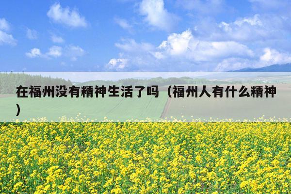 在福州沒有精神生活了嗎（福州人有什么精神）