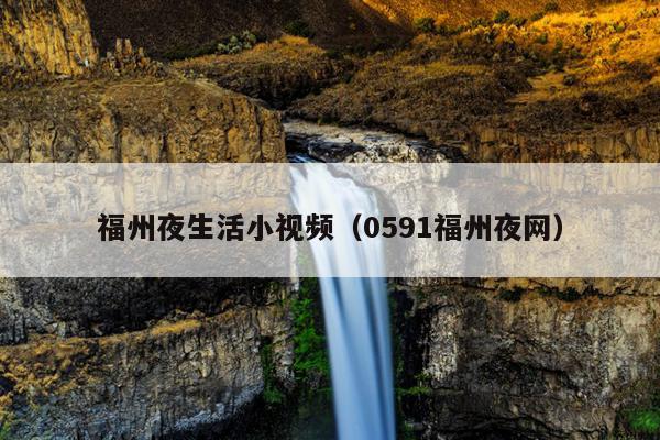 福州夜生活小視頻（0591福州夜網）