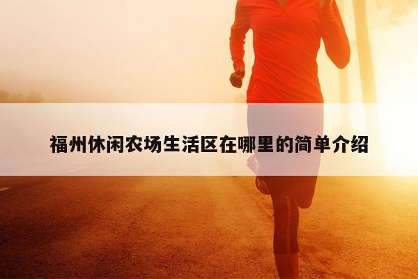 福州休閑農場生活區在哪里的簡單介紹