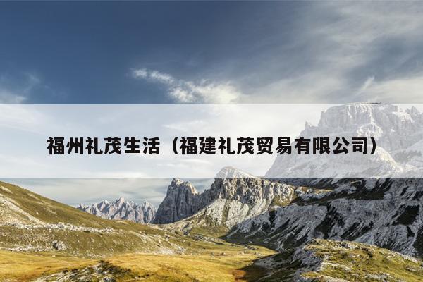 福州禮茂生活（福建禮茂貿易有限公司）