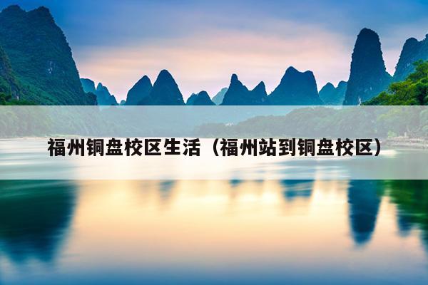 福州銅盤校區生活（福州站到銅盤校區）