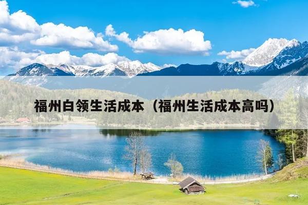 福州白領生活成本（福州生活成本高嗎）
