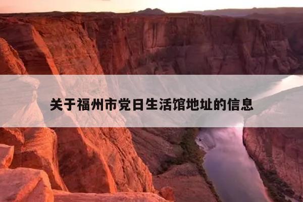 關于福州市黨日生活館地址的信息