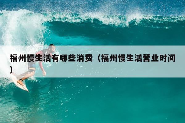 福州慢生活有哪些消費（福州慢生活營業時間）