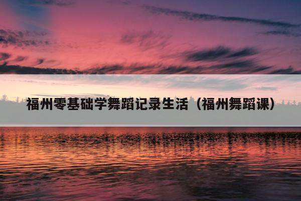 福州零基礎學舞蹈記錄生活（福州舞蹈課）