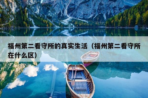 福州第二看守所的真實生活（福州第二看守所在什么區）