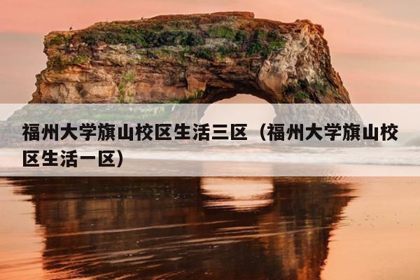 福州大學旗山校區生活三區（福州大學旗山校區生活一區）