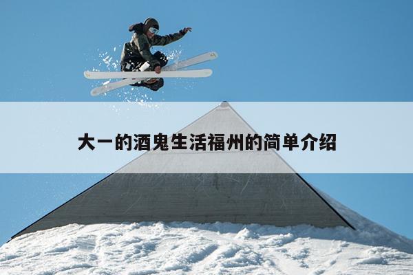 大一的酒鬼生活福州的簡單介紹