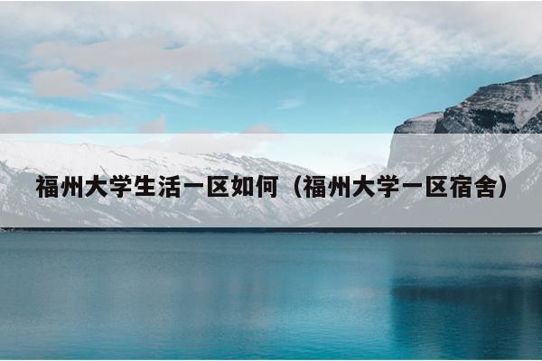 福州大學生活一區如何（福州大學一區宿舍）