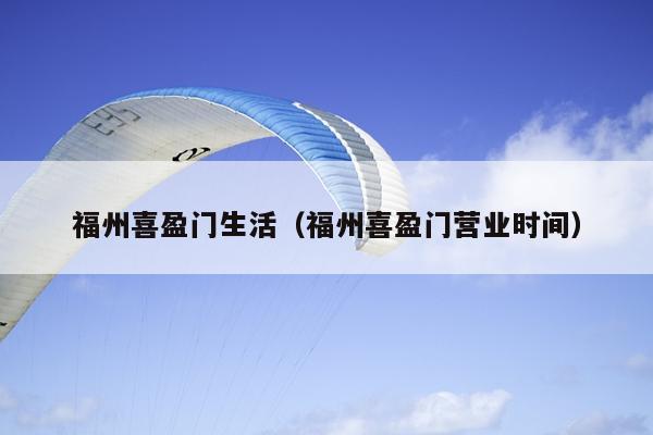 福州喜盈門生活（福州喜盈門營業時間）