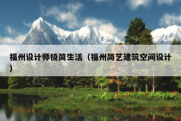 福州設計師極簡生活（福州簡藝建筑空間設計）
