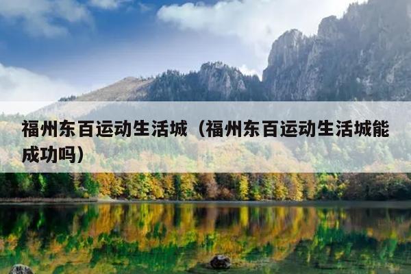 福州東百運動生活城（福州東百運動生活城能成功嗎）