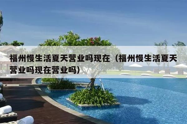福州慢生活夏天營業嗎現在（福州慢生活夏天營業嗎現在營業嗎）