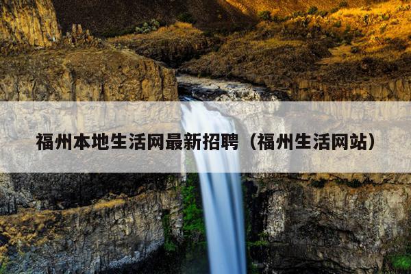 福州本地生活網最新招聘（福州生活網站）