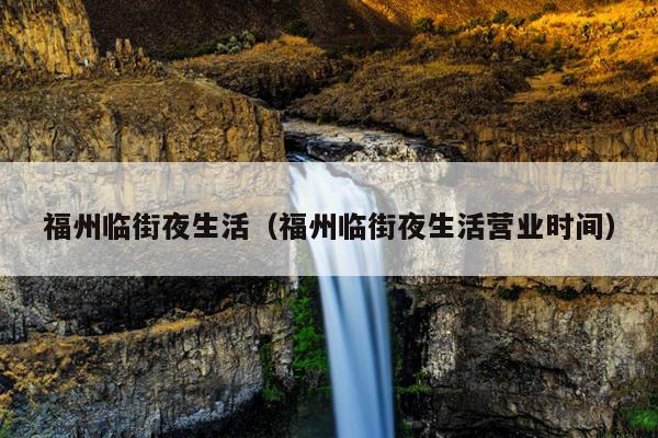 福州臨街夜生活（福州臨街夜生活營業(yè)時(shí)間）