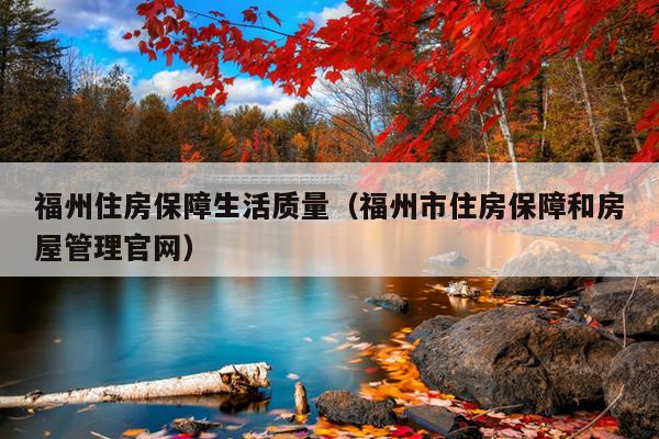 福州住房保障生活質量（福州市住房保障和房屋管理官網）