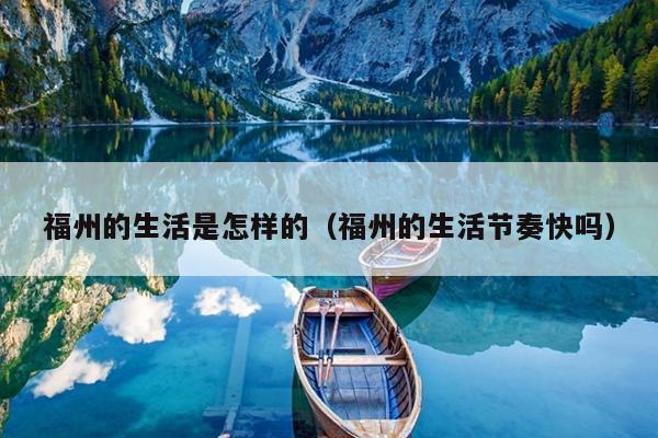 福州的生活是怎樣的（福州的生活節奏快嗎）