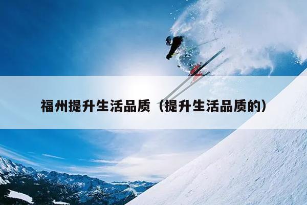 福州提升生活品質（提升生活品質的）
