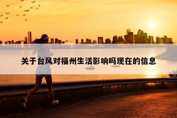 關于臺風對福州生活影響嗎現在的信息