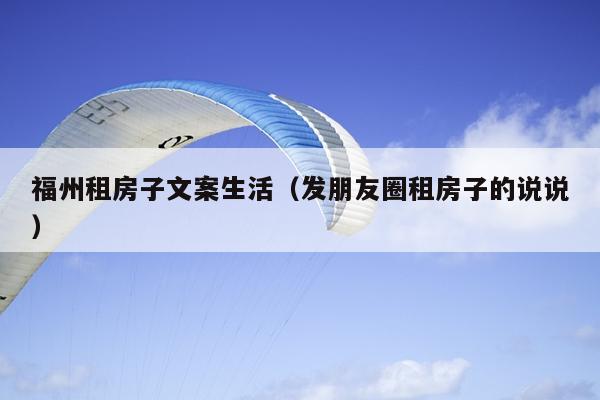 福州租房子文案生活（發朋友圈租房子的說說）
