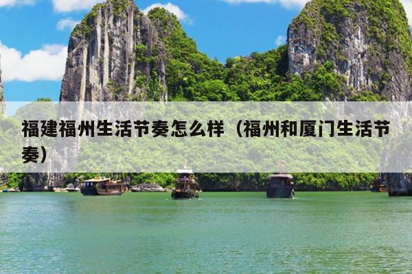 福建福州生活節奏怎么樣（福州和廈門生活節奏）