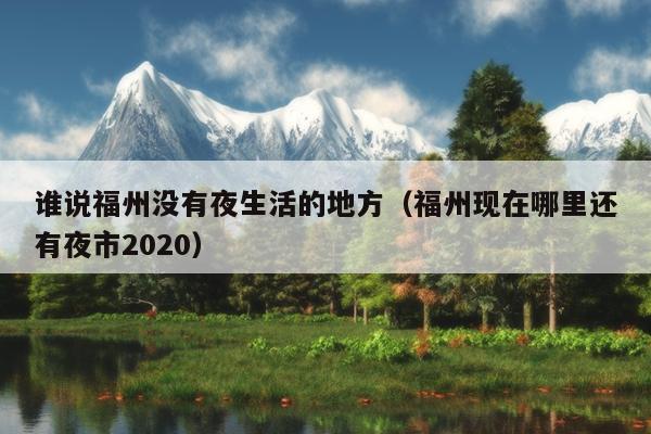 誰說福州沒有夜生活的地方（福州現在哪里還有夜市2020）