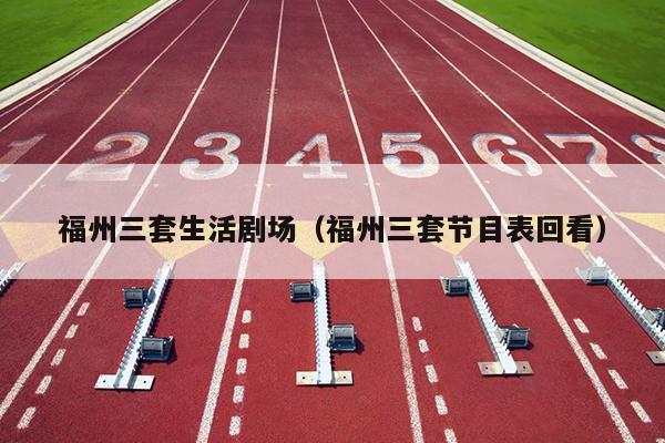 福州三套生活劇場（福州三套節目表回看）