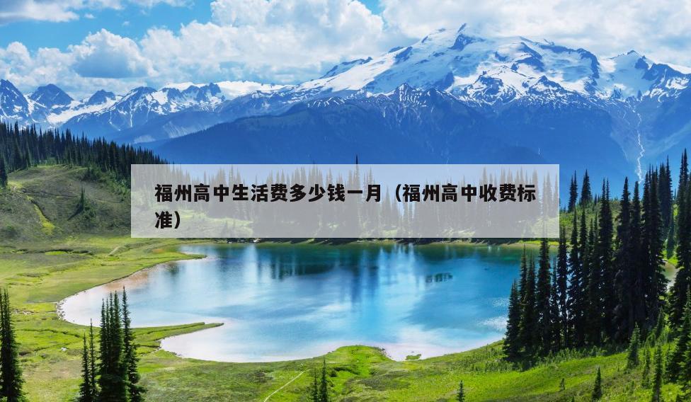 福州高中生活費多少錢一月（福州高中收費標準）