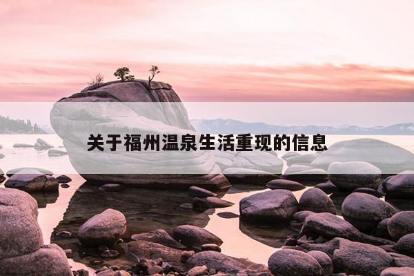 關于福州溫泉生活重現(xiàn)的信息