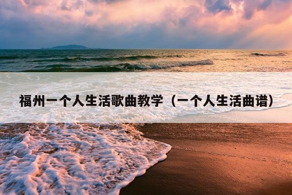福州一個人生活歌曲教學（一個人生活曲譜）