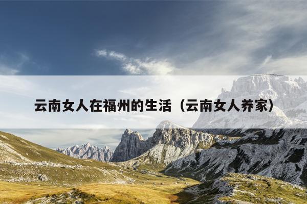 云南女人在福州的生活（云南女人養家）