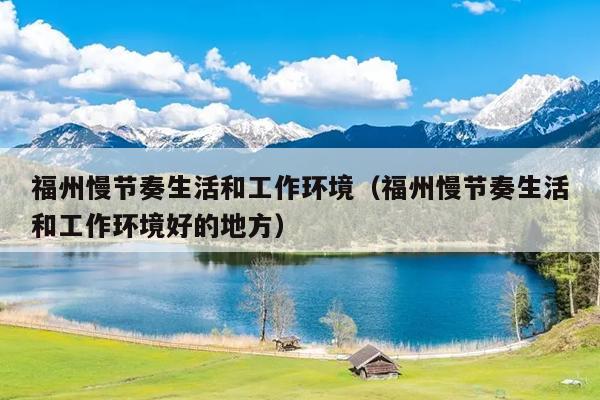 福州慢節奏生活和工作環境（福州慢節奏生活和工作環境好的地方）