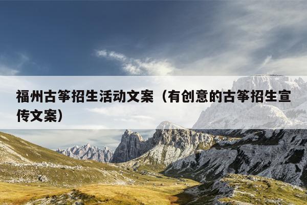 福州古箏招生活動文案（有創意的古箏招生宣傳文案）